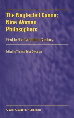 The Neglected Canon: Nine Women Philosophers: First to the Twentieth Century by Boos Dykeman, Therese
