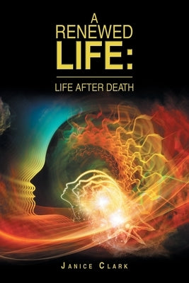 A Renewed Life: Life After Death by Clark, Janice