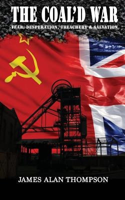 The Coal'd War: Fear, Desperation, Treachery & Salvation by Thompson, James Alan