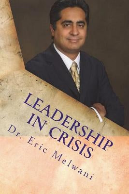 Leadership in Crisis: Solving Leadership Crisis through Godly Principles by Melwani, Eric