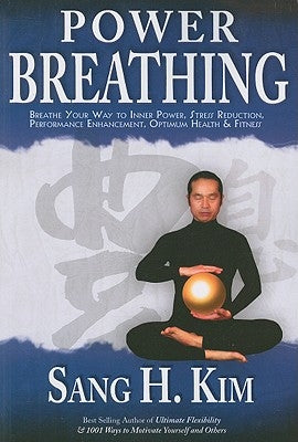 Power Breathing: Breathe Your Way to Inner Power, Stress Reduction, Performance Enhancement, Optimum Health & Fitness by Kim, Sang H.