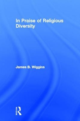 In Praise of Religious Diversity by Wiggins, James