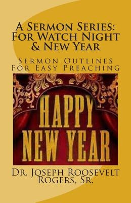 A Sermon Series: For Watch Night & New Year: Sermon Outlines For Easy Preaching by Rogers, Sr. Joseph Roosevelt