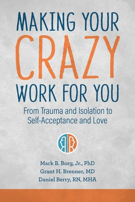 Making Your Crazy Work for You: From Trauma and Isolation to Self-Acceptance and Love by Borg, Mark B.