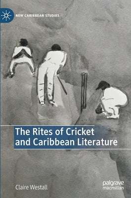 The Rites of Cricket and Caribbean Literature by Westall, Claire