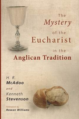 The Mystery of the Eucharist in the Anglican Tradition: What Happens at Holy Communion? by McAdoo, H. R.