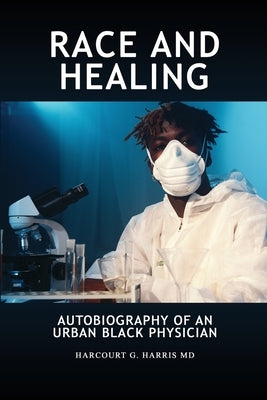 Race and Healing: Autobiography of an Urban Black Physician by Harris, Harcourt G.