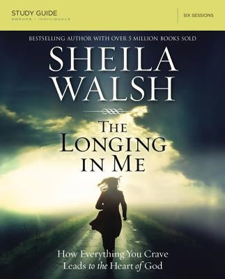 The Longing in Me Bible Study Guide: A Study in the Life of David by Walsh, Sheila