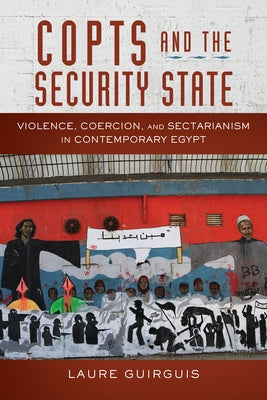 Copts and the Security State: Violence, Coercion, and Sectarianism in Contemporary Egypt by Guirguis, Laure