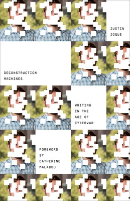 Deconstruction Machines: Writing in the Age of Cyberwar Volume 54 by Joque, Justin