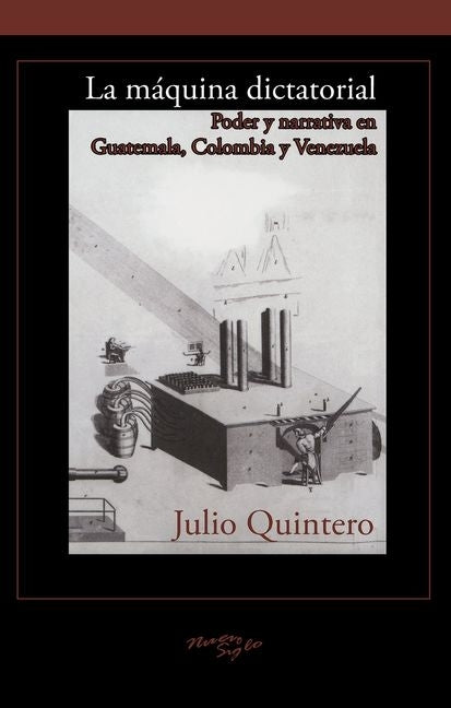 La Máquina Dictatorial: Poder Y Narrativa En Guatemala, Colombia Y Venezuela by Quintero, Julio