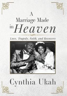 A Marriage Made in Heaven: Love, Tragedy, Faith, and Recovery by Ukah, Cynthia