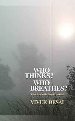 Who Thinks? Who Breathes?: Reflections on the Kena Upanishad by Desai, Vivek