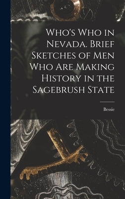 Who's Who in Nevada. Brief Sketches of Men Who Are Making History in the Sagebrush State by Beatty, Bessie 1886-1947