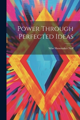 Power Through Perfected Ideas by Neff, Silas Shoemaker