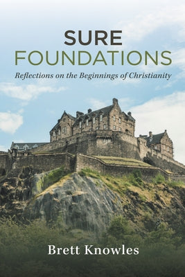 Sure Foundations: Reflections on the Beginnings of Christianity by Knowles, Brett