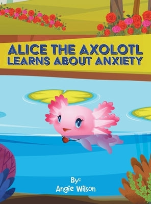 Alice the Axolotl Learns About Anxiety by Wilson, Angie