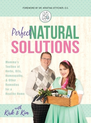 Perfect Natural Solutions: Momma's Toolbox of Herbs, Oils, Homeopathy, & Other Remedies for a Healthy Home by Miller, With Kirk and Kim