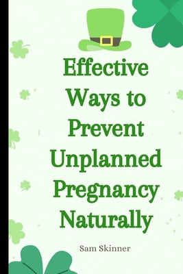 Effective Ways to Prevent Unplanned Pregnancy Naturally by Skinner, Sam