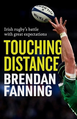 Touching Distance: Irish Rugby's Battle with Great Expectations by Fanning, Brendan