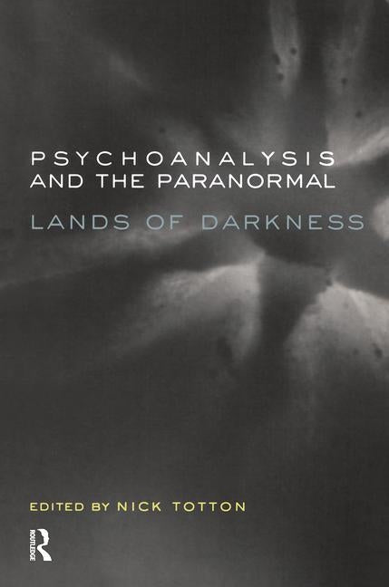 Psychoanalysis and the Paranormal: Lands of Darkness by Totton, Nick