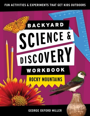 Backyard Science & Discovery Workbook: Rocky Mountains: Fun Activities & Experiments That Get Kids Outdoors by Miller, George Oxford