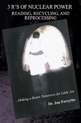 3 R's of Nuclear Power: Reading, Recycling, and Reprocessing: ...Making a Better Tomorrow for Little Joe by Forsythe, Jan