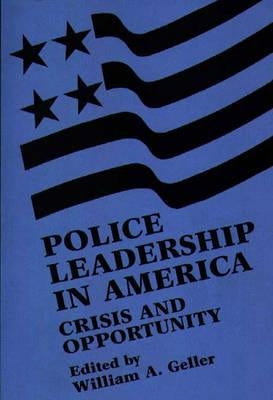 Police Leadership in America: Crisis and Opportunity by Geller, William a.