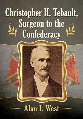 Christopher H. Tebault, Surgeon to the Confederacy by West, Alan I.