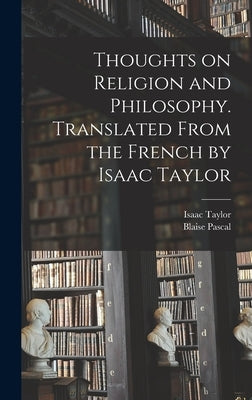 Thoughts on Religion and Philosophy. Translated From the French by Isaac Taylor by Pascal, Blaise