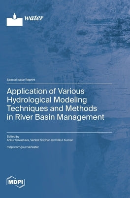 Application of Various Hydrological Modeling Techniques and Methods in River Basin Management by Srivastava, Ankur
