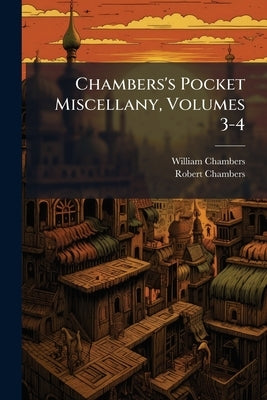 Chambers's Pocket Miscellany, Volumes 3-4 by Chambers, William