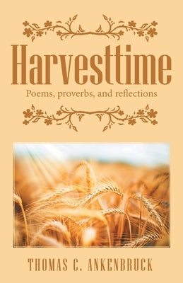 Harvesttime: Poems, Proverbs, and Reflections by Ankenbruck, Thomas C.