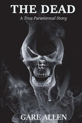 The Dead: A True Paranormal Story by Allen, Gare