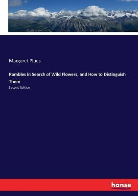 Rambles in Search of Wild Flowers, and How to Distinguish Them: Second Edition by Plues, Margaret