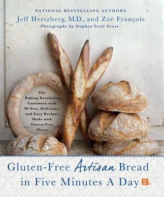 Gluten-Free Artisan Bread in Five Minutes a Day: The Baking Revolution Continues with 90 New, Delicious and Easy Recipes Made with Gluten-Free Flours by Hertzberg, Jeff