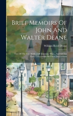 Brief Memoirs Of John And Walter Deane: Two Of The First Settlers Of Taunton, Mass., And Of The Early Generations Of Their Descendants by Deane, William Reed
