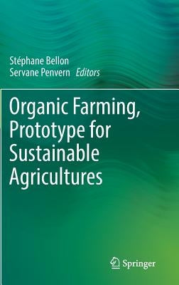 Organic Farming, Prototype for Sustainable Agricultures by Bellon, Stéphane