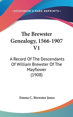 The Brewster Genealogy, 1566-1907 V1: A Record of the Descendants of William Brewster of the Mayflower (1908) by Jones, Emma C. Brewster