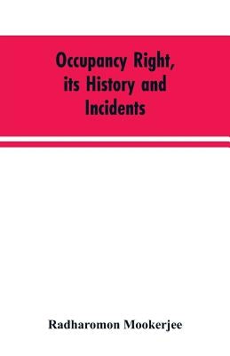 Occupancy right, its history and incidents; together with an introduction dealing with land tenure in ancient India by Mookerjee, Radharomon