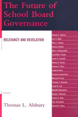 The Future of School Board Governance: Relevancy and Revelation by Alsbury, Thomas L.