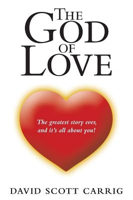 The God of Love: The Greatest Story Ever, and It'S All About You! by Carrig, David Scott