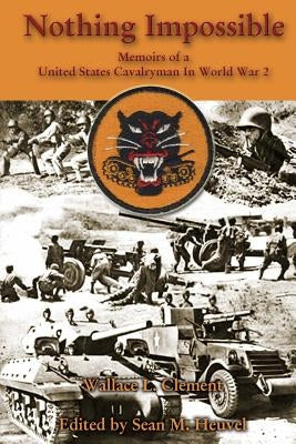 Nothing Impossible: Memoirs of a United States Cavalryman In World War 2 by Heuvel, Sean M.