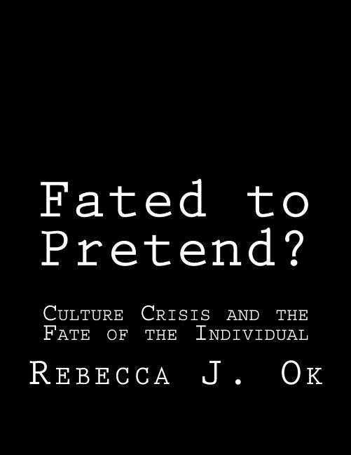 Fated to Pretend?: Culture Crisis and the Fate of the Individual by Ok, Rebecca