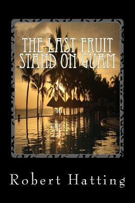 The Last Fruit Stand on Guam by Hatting, Robert Wayne