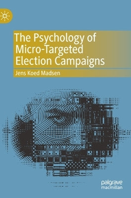 The Psychology of Micro-Targeted Election Campaigns by Madsen, Jens Koed