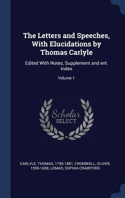 The Letters and Speeches, With Elucidations by Thomas Carlyle: Edited With Notes, Supplement and enl. Index; Volume 1 by Carlyle, Thomas