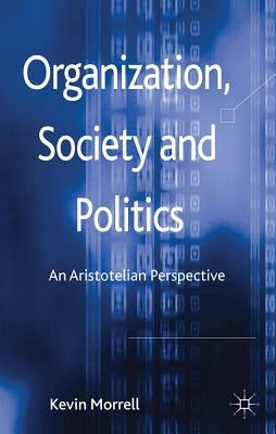 Organization, Society and Politics: An Aristotelian Perspective by Morrell, K.