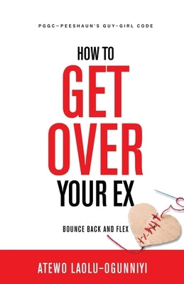 How To Get Over Your Ex: Bounce Back and Flex by Laolu-Ogunniyi, Atewo