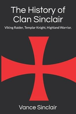 THe History of Clan Sinclair: Viking Raider, Templar Knight, Highland Warrior. by Sinclair, Vance